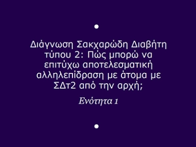 Eνότητα 1: Διάγνωση Σακχαρώδη Διαβήτη τύπου 2: Πώς μπορώ να επιτύχω αποτελεσματική αλληλεπίδραση με άτομα με ΣΔτ2 από την αρχή
