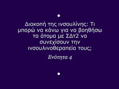 Ενότητα 4: Διακοπή της ινσουλίνης: Τι μπορώ να κάνω για να βοηθήσω τα άτομα με ΣΔτ2 να συνεχίσουν την ινσουλινοθεραπεία τους.