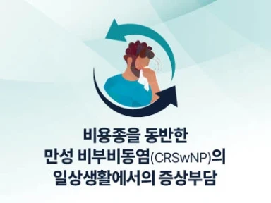 비용종을 동반한 만성 비부비동염(CRSwNP)의 일상생활에서의 증상 부담