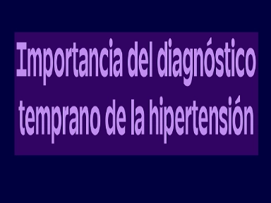 La importancia del diagnóstico temprano de la hipertensión