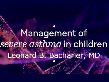 Leonard B. Bacharier, MD: Management of severe asthma in children