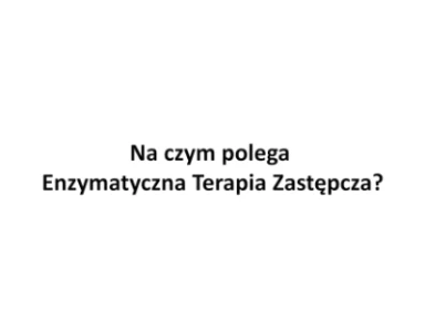 Na czym polega Enzymatyczna Terapia Zastępcza?