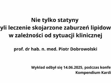 Nie tylko statyny – czyli leczenie skojarzone zaburzeń lipidowych w zależności od sytuacji klinicznej Wykład Pana Profesora Piotra Dobrowolskiego wygłoszony podczas konferencji Kompendium Kardiologii 2025