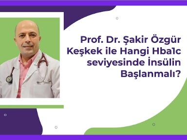 Prof. Dr. Şakir Özgür Keşkek ile İnsülin Naive Hastalarda HbA1c 9 üstü İnsülin Başlanması Şart mıdır?