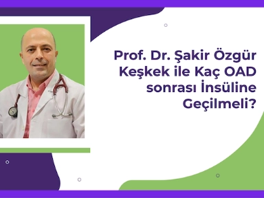 Prof. Dr. Şakir Özgür Keşkek ile Kaç OAD Sonrası İnsüline Geçilmeli?Türkiye ve Dünyadaki Durum