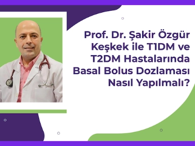 Prof. Dr. Şakir Özgür Keşkek ile Bazal Sonrası İntensifikasyonda Tip1 ve Tip2 Hastalarda Bazal Bolus Dozlaması