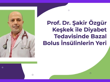 Prof. Dr. Şakir Özgür Keşkek ile Diyabet Tedavisinde Bazal Bolus İnsülinler