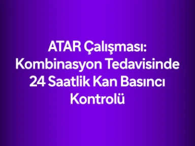 ATAR Çalışması: Kombinasyon Tedavisinde 24 Saatlik Kan Basıncı Kontrolü