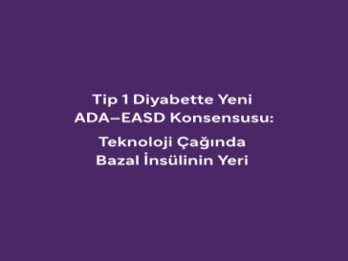 Tip 1 Diyabette Yeni ADA-EASD Konsensusu: Teknoloji Çağında Bazal İnsülinin Yeri