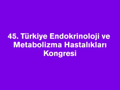 45. Türkiye Endokrinoloji ve Metabolizma Hastalıkları Kongresi'nden Sizin İçin Derlediğimiz Notlar
