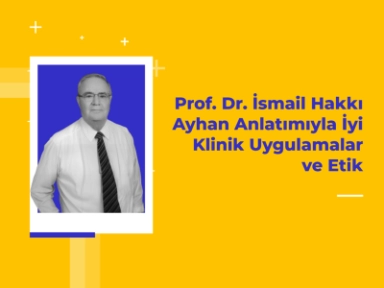 Prof. Dr. İsmail Hakkı Ayhan / İyi Klinik Uygulamalar ve Etik